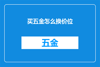 买五金怎么换价位(如何调整五金产品的价格以适应市场变化？)