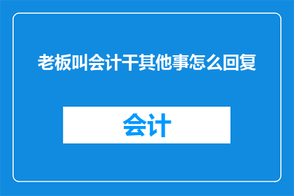 老板叫会计干其他事怎么回复(老板要求会计承担其他职责，该如何回应？)