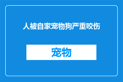 人被自家宠物狗严重咬伤(宠物狗咬伤事件：我们该如何应对？)