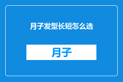 月子发型长短怎么选(如何选择月子期间的发型长度？)