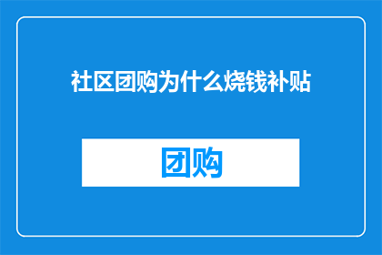 社区团购为什么烧钱补贴(社区团购为何持续烧钱补贴？)