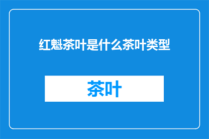 红魁茶叶是什么茶叶类型(红魁茶叶属于哪种茶叶类型？)