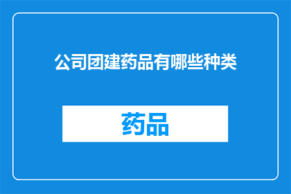 公司团建药品有哪些种类(公司团建活动中，有哪些种类的药品可供选择？)