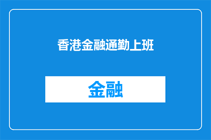 香港金融通勤上班(香港金融行业通勤族的一天：忙碌而充实，他们如何应对每日的通勤挑战？)