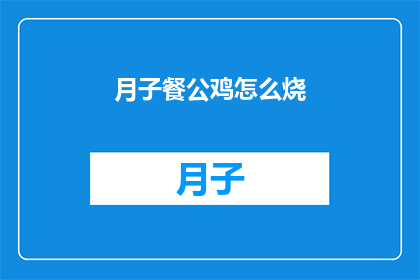 月子餐公鸡怎么烧(如何烹饪美味的月子餐？公鸡是首选吗？)