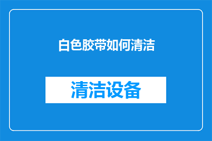 白色胶带如何清洁(如何有效清洁白色胶带？)