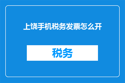 上饶手机税务发票怎么开(如何在手机上开具上饶地区的税务发票？)