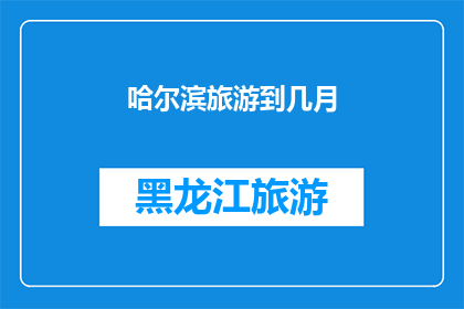 哈尔滨旅游到几月(哈尔滨旅游的最佳季节是什么时候？)