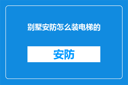 别墅安防怎么装电梯的(如何为别墅安装电梯？)