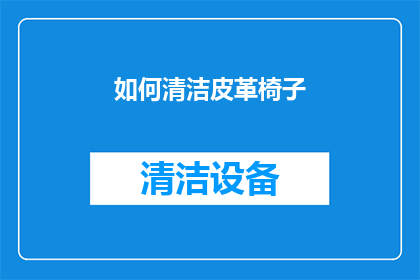 如何清洁皮革椅子(如何有效清洁保养皮革椅子？)