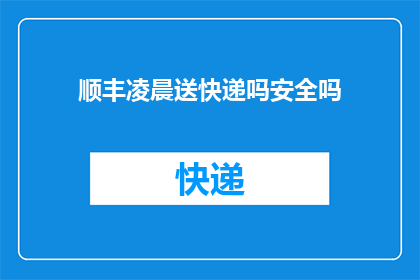 顺丰凌晨送快递吗安全吗(深夜时分，顺丰快递是否安全送达？)