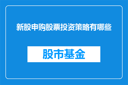 新股申购股票投资策略有哪些(新股申购与股票投资策略：投资者应如何制定有效的投资计划？)
