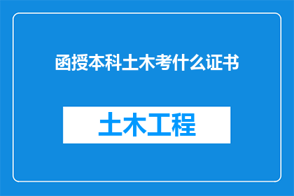 函授本科土木考什么证书(函授本科土木工程专业，考取哪些证书最为合适？)