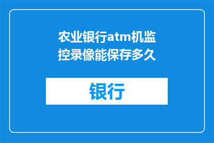 农业银行atm机监控录像能保存多久(农业银行ATM机监控录像的保存期限是多少？)