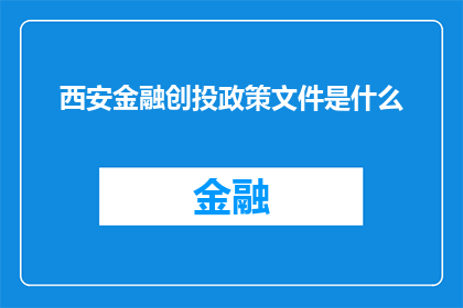 西安金融创投政策文件是什么(西安金融创投政策文件的具体内容是什么？)
