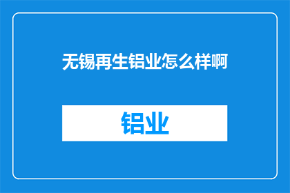 无锡再生铝业怎么样啊(无锡再生铝业的发展前景如何？)