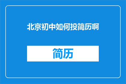 北京初中如何投简历啊(北京初中生如何有效投递简历以获得面试机会？)