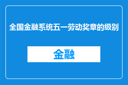 全国金融系统五一劳动奖章的级别(全国金融系统五一劳动奖章的级别是什么？)