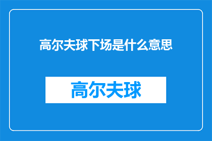高尔夫球下场是什么意思(高尔夫球场的下场意味着什么？探索高尔夫运动背后的深层含义)