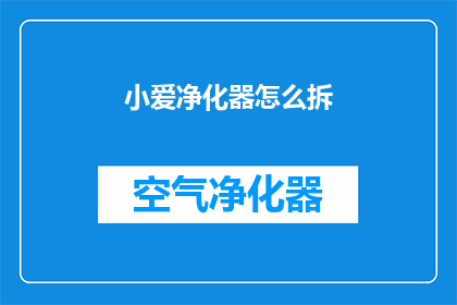 小爱净化器怎么拆(如何拆解小爱净化器？)