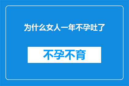 为什么女人一年不孕吐了(女性为何在一年中频繁遭遇不孕之苦？)