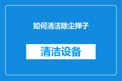 如何清洁除尘掸子(如何有效清洁除尘掸子以保持其清洁和延长使用寿命？)