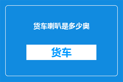 货车喇叭是多少奥(货车喇叭的音量标准是多少？)