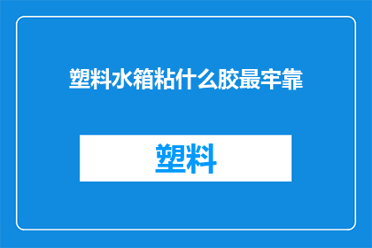 塑料水箱粘什么胶最牢靠(如何确保塑料水箱的粘接牢固？)