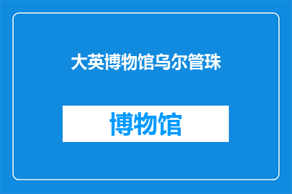 大英博物馆乌尔管珠(大英博物馆乌尔管珠：神秘的古代珍宝，其历史与价值如何？)