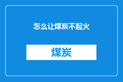 怎么让煤炭不起火(如何有效避免煤炭引发火灾？)