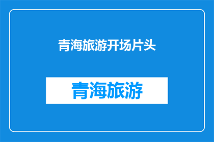 青海旅游开场片头(青海旅游的魅力何在？探索这片神秘土地，你将发现什么令人惊叹的美景和体验？)