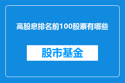 高股息排名前100股票有哪些(哪些股票是高股息排名前100位的？)