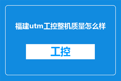 福建utm工控整机质量怎么样(福建utm工控整机质量如何？)