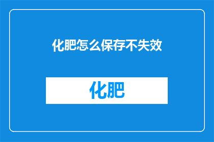 化肥怎么保存不失效(如何有效保存化肥，确保其长期不失效？)