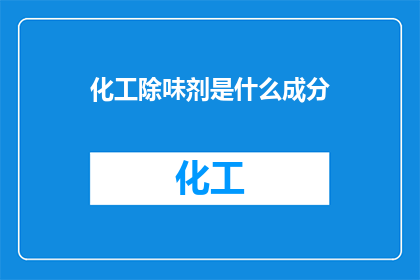 化工除味剂是什么成分(什么是化工除味剂？它的主要成分是什么？)