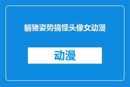 躺猪姿势搞怪头像女动漫(躺猪姿势搞怪头像女动漫是否为一种独特艺术形式？)