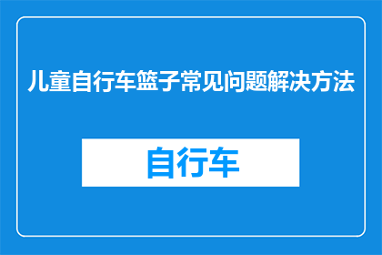 儿童自行车篮子常见问题解决方法(如何解决儿童自行车篮子的常见问题？)