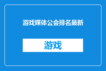 游戏媒体公会排名最新(游戏媒体公会排名最新：谁在榜单上占据领先地位？)