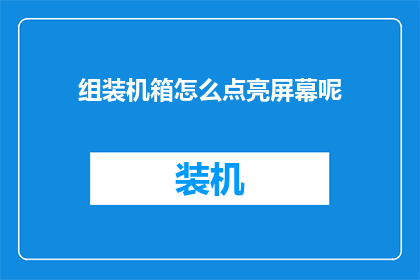 组装机箱怎么点亮屏幕呢(如何正确组装机箱以实现屏幕的点亮功能？)
