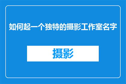 如何起一个独特的摄影工作室名字(如何为你的摄影工作室起一个独一无二的名字？)
