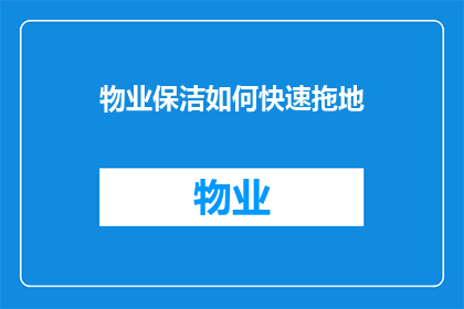 物业保洁如何快速拖地(物业保洁如何迅速完成拖地任务？)