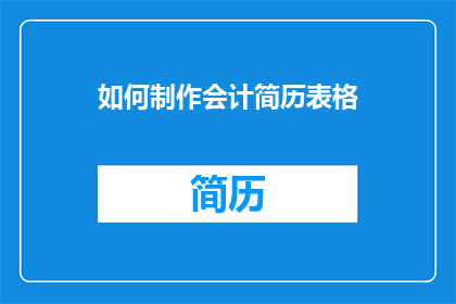 如何制作会计简历表格(如何制作一份专业且引人注目的会计简历表格？)