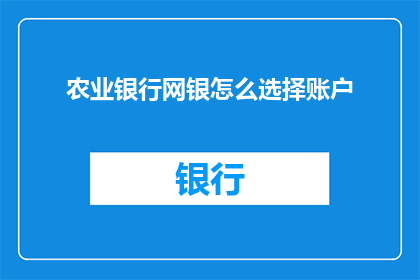 农业银行网银怎么选择账户(如何选择合适的账户以优化农业银行网银体验？)