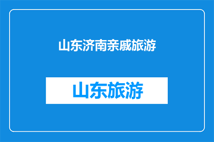 山东济南亲戚旅游(山东济南亲戚旅游，您是否已经规划好行程？)