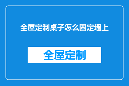 全屋定制桌子怎么固定墙上(如何确保全屋定制桌子稳固地固定在墙上？)