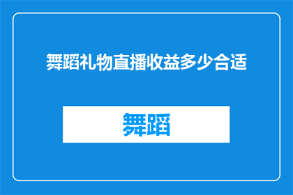 舞蹈礼物直播收益多少合适(舞蹈礼物直播的收益标准是多少才合适？)