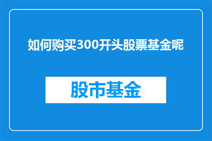 如何购买300开头股票基金呢(如何购买以300开头的股票基金？)