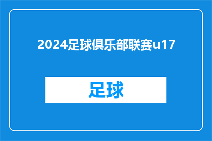 2024足球俱乐部联赛u17(2024年U17足球俱乐部联赛的竞赛日程和规则是什么？)