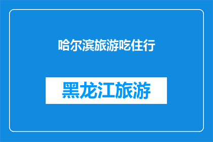 哈尔滨旅游吃住行(哈尔滨旅游：如何完美体验其美食住宿和交通？)