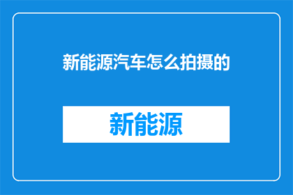 新能源汽车怎么拍摄的(新能源汽车拍摄技巧：如何高效捕捉其独特魅力？)